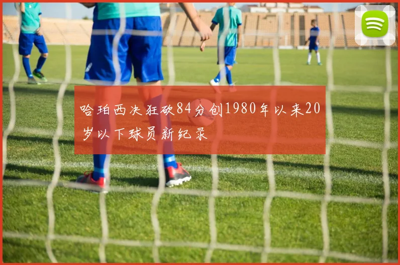 哈珀西决狂砍84分创1980年以来20岁以下球员新纪录