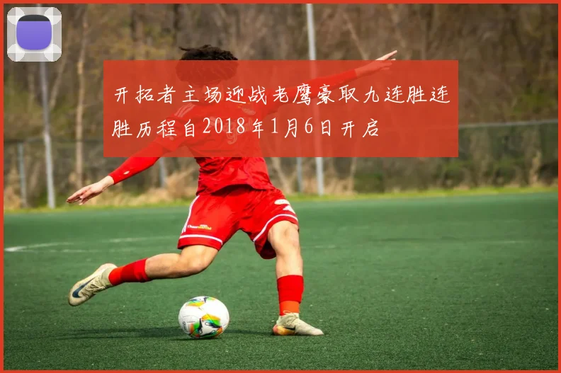 开拓者主场迎战老鹰豪取九连胜连胜历程自2018年1月6日开启