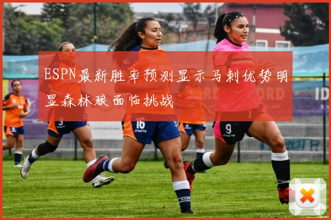 ESPN最新胜率预测显示马刺优势明显森林狼面临挑战