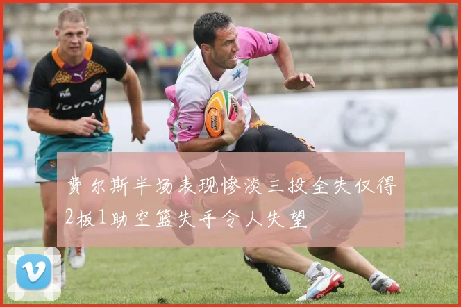 费尔斯半场表现惨淡三投全失仅得2板1助空篮失手令人失望
