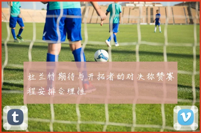杜兰特期待与开拓者的对决称赞赛程安排合理性