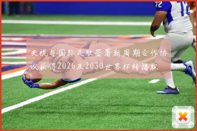 央视与国际足联签署新周期合作协议获得2026及2030世界杯转播权