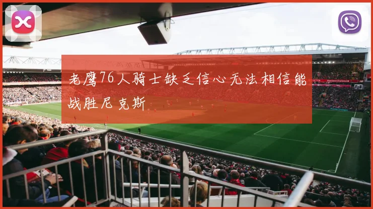 老鹰76人骑士缺乏信心无法相信能战胜尼克斯