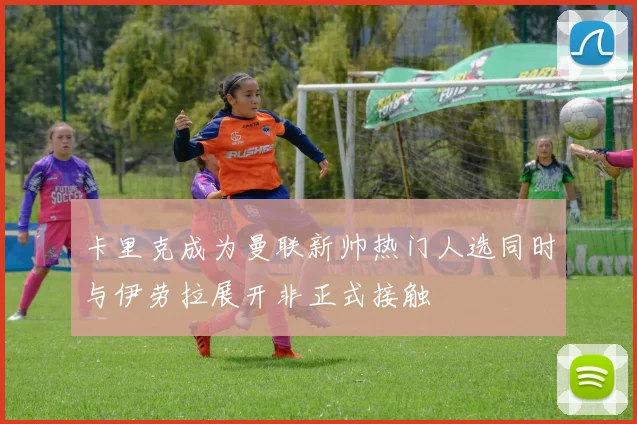 卡里克成为曼联新帅热门人选同时与伊劳拉展开非正式接触