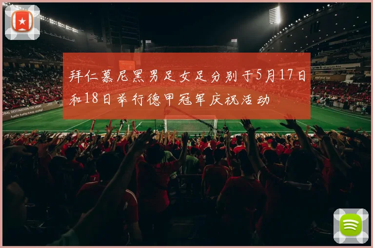 拜仁慕尼黑男足女足分别于5月17日和18日举行德甲冠军庆祝活动