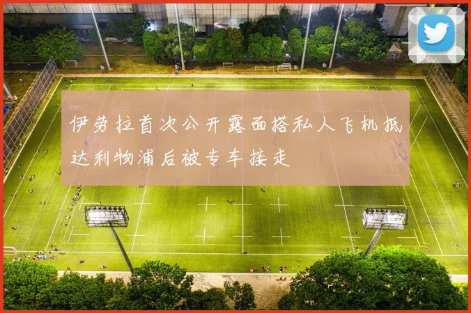 伊劳拉首次公开露面搭私人飞机抵达利物浦后被专车接走