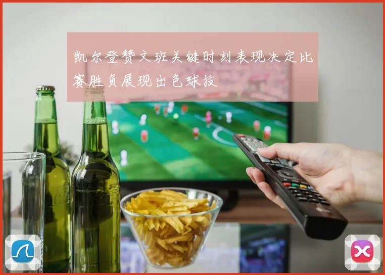 凯尔登赞文班关键时刻表现决定比赛胜负展现出色球技
