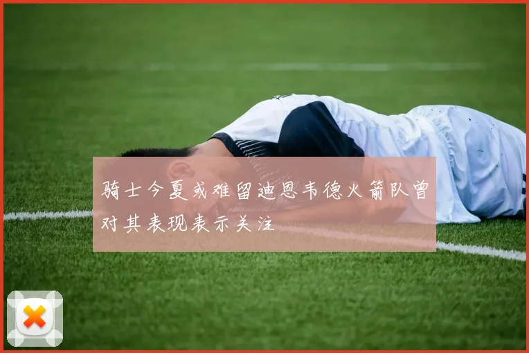 骑士今夏或难留迪恩韦德火箭队曾对其表现表示关注